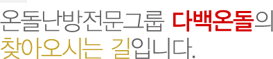 온돌난방전문그룹 다백온돌의 찾아오시는 갈압나다.